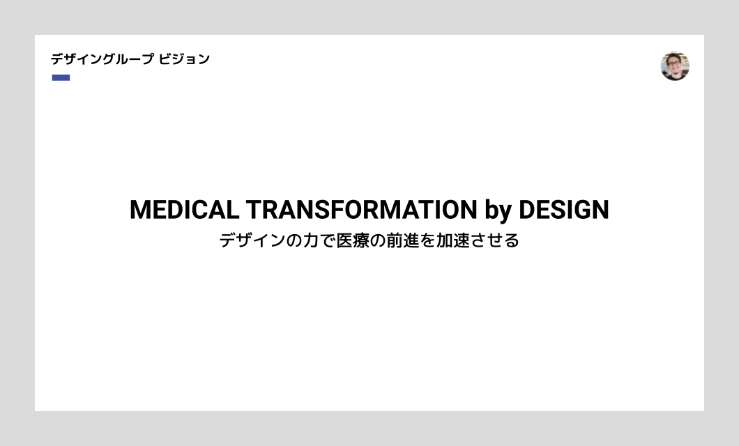 デザイングループのビジョンを表すスライド。「MEDICAL TRANSFORMATION by DESIGN、デザインの力で医療の前身を加速させる」と掲げています。