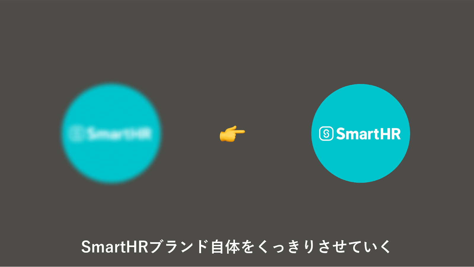 スライドのキャプチャ。中央に、SmartHRロゴが入った円が2つが描かれ、その下に「SmartHRブランド自体をくっきりさせていく」と書かれている。左側の円はぼやけて描かれ、右側の円はくっきりと描かれている。そして、左から右へと矢印のアイコンが配置されている。